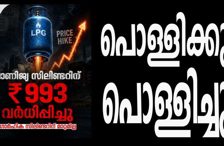 ഇടിത്തീ’യായി പാചകവാതക വിലവര്‍ധന; ഗ്യാസ് സിലിണ്ടറിന് ഒറ്റയടിക്ക് കൂട്ടിയത് 993 രൂപ ! വില വര്‍ധനയോടെ കേരളത്തില്‍ വാണിജ്യ സിലിണ്ടര്‍ വില 3000 കടന്നു