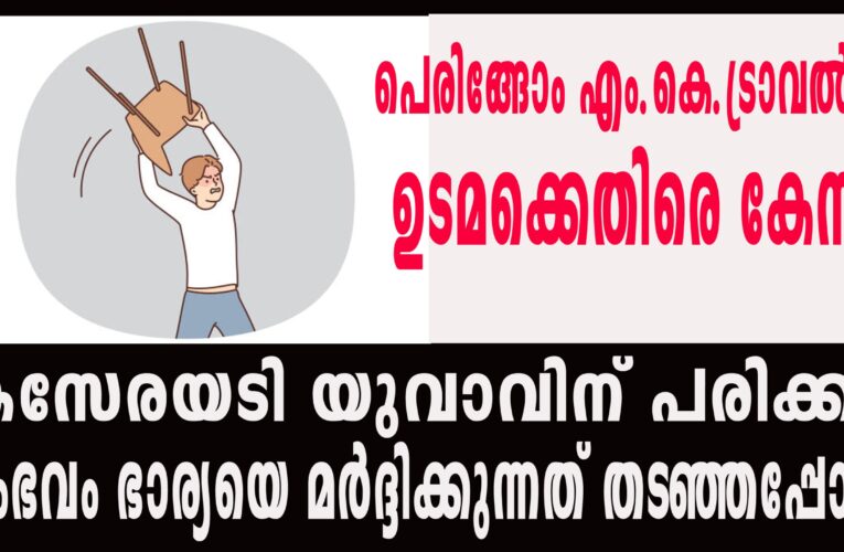 ഭാര്യയെ കസേരകൊണ്ട് മര്‍ദ്ദിക്കാന്‍ ശ്രമിച്ചത് ചോദ്യം ചെയ്ത ഭര്‍ത്താവിനെ ഫൈബര്‍ കസേരകൊണ്ട് അടിച്ചു പരിക്കേല്‍പ്പിച്ചതായി പരാതി