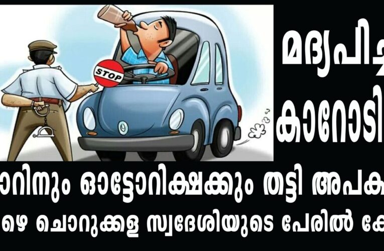മദ്യപിച്ച് അശ്രദ്ധമായി കാറോടിച്ച് കാറിനും ഓട്ടോറിക്ഷക്കും തട്ടി അപകടം താഴെ ചൊറുക്കള സ്വദേശിയുടെ പേരില്‍ കേസ്‌