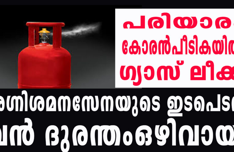 പാചകവാതകം ചോര്‍ന്നു, അഗ്നിശമനസേനയുടെ ഇടപെടല്‍ വന്‍ദുരന്തം ഒഴിവാക്കി.