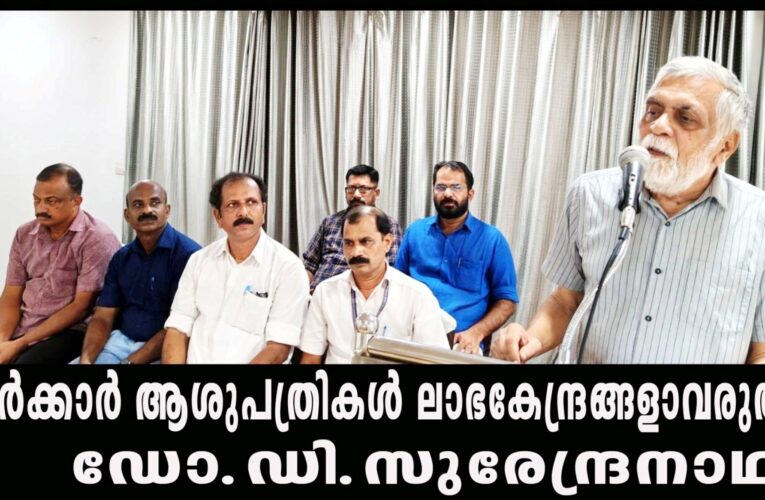 സേവനവും കാര്യക്ഷമതയും ലാഭനഷ്ടങ്ങള്‍ കണക്കാക്കാതെ നിലനിര്‍ത്തി കൊണ്ടുപോവുന്നതാവണം സര്‍ക്കാര്‍ ആശുപത്രികളുടെ ദൗത്യം-ഡോ.ഡി.സുരേന്ദ്രനാഥ്.