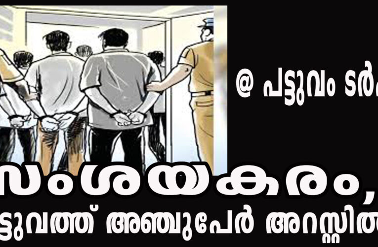 സംശയകരം, പട്ടുവത്ത് അഞ്ചുപേര്‍ അറസ്റ്റില്‍.