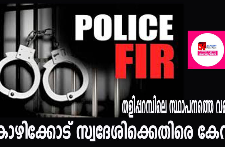 തളിപ്പറമ്പിലെ സ്ഥാപനത്തെ വഞ്ചിച്ച കോഴിക്കോട് സ്വദേശിക്കെതിരെ കേസ്.