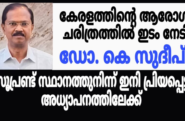 കേരളത്തിന്റെ ആരോഗ്യചരിത്രത്തിന്റെ ഭാഗമായി ഡോ.കെ.സുദീപ് പടിയിറങ്ങുന്നു.