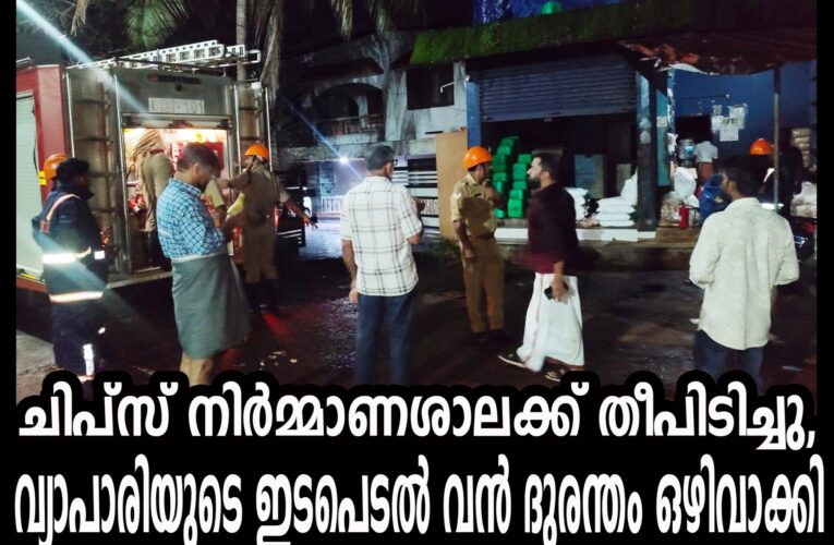 ചിപ്‌സ് നിര്‍മ്മാണശാലക്ക് തീപിടിച്ചു, വ്യാപാരിയുടെ ഇടപെടല്‍ വന്‍ ദുരന്തം ഒഴിവാക്കി.
