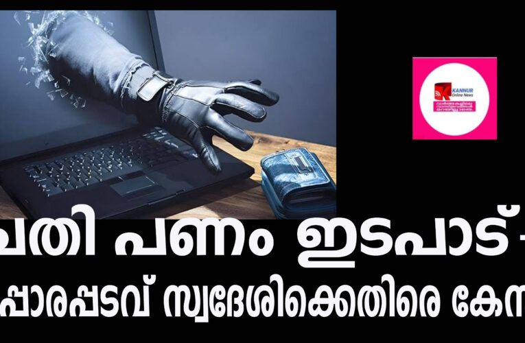 ചതി പണം ഇടപാട്-ചപ്പാരപ്പടവ് സ്വദേശിക്കെതിരെ കേസ്.