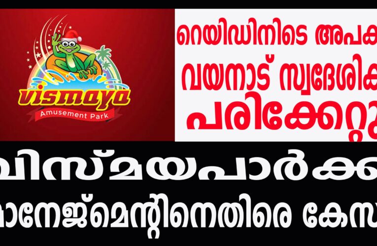വിസ്മയപാര്‍ക്ക് മാനേജ്‌മെന്റിനെതിരെ കേസ്.  റെയിഡിനിടെ അപകടം, വയനാട് സ്വദേശിക്ക് പരിക്കേറ്റു.