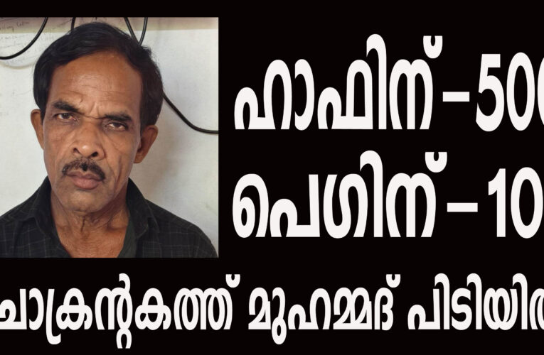 ഹാഫിന്-500 പെഗിന്-100- ചൊക്രന്റകത്ത് മുഹമ്മദ് പിടിയില്‍.