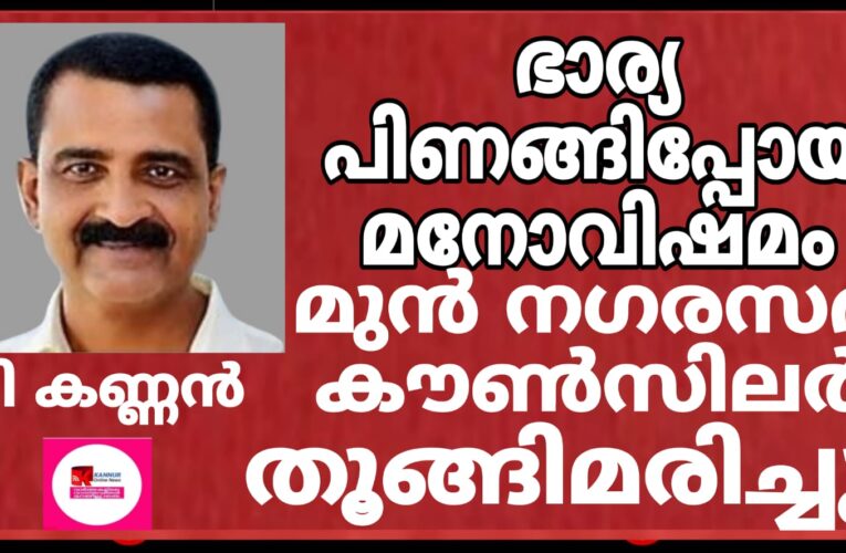 ഭാര്യ പിണങ്ങിപ്പോയതിന്റെ മനോവിഷമത്തില്‍ മുന്‍ നഗരസഭ കൗണ്‍സിലര്‍ തൂങ്ങിമരിച്ചു.