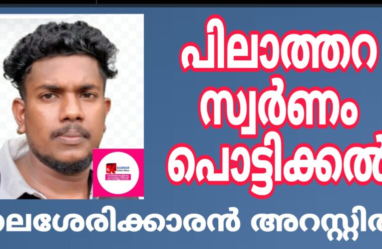 പിലാത്തറ സ്വര്‍ണം പൊട്ടിക്കല്‍ തലശേരി സ്വദേശി അറസ്റ്റില്‍