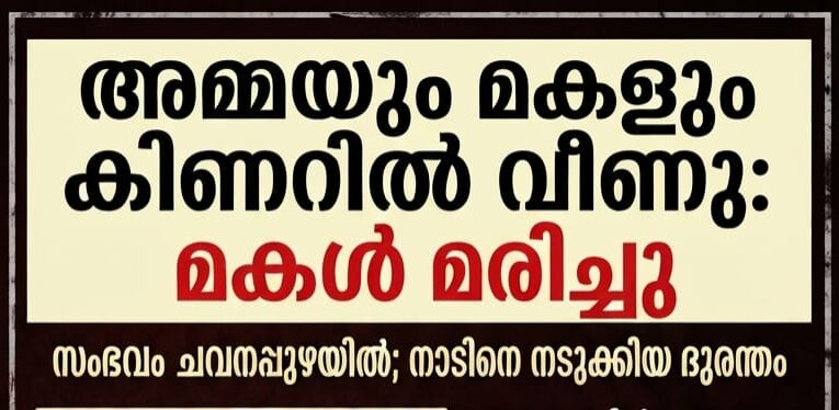 അമ്മയും മകളും കിണറിൽ ചാടി, മകൾ മരിച്ചു. ചവനപ്പുഴ അങ്കണവാടിക്ക് സമീപം