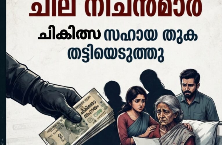 നീചന്‍മാരുടെ കാലം-ചികില്‍സ സഹായം തട്ടിയെടുത്തു-പോലീസ് കേസെടുത്തു.