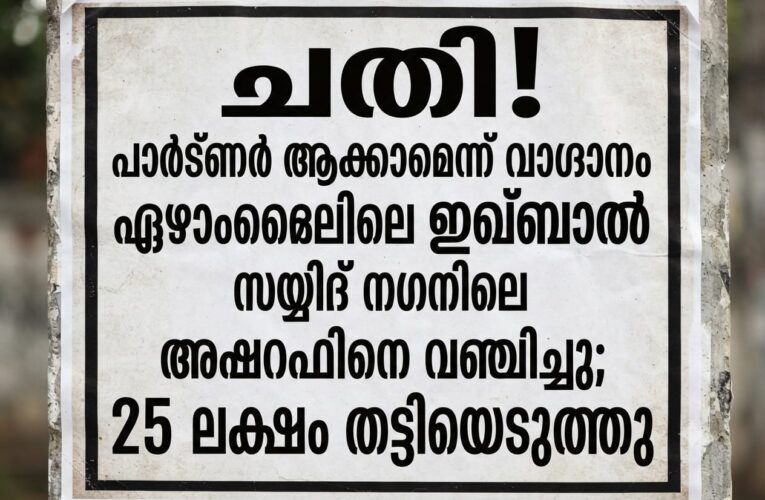 പാര്‍ട്ണര്‍ ആക്കാം-ഏഴാംമൈലിലെ ഇഖ്ബാല്‍ സയ്യിദ് നഗറിലെ അഷറഫിനെ 25 ലക്ഷം വഞ്ചിച്ചു.