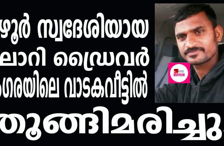 മഴൂര്‍ സ്വദേശിയായ ലോറി ഡ്രൈവറെ മംഗരയിലെ വാടകവീട്ടില്‍ തൂങ്ങിമരിച്ച നിലയില്‍ കണ്ടെത്തി.